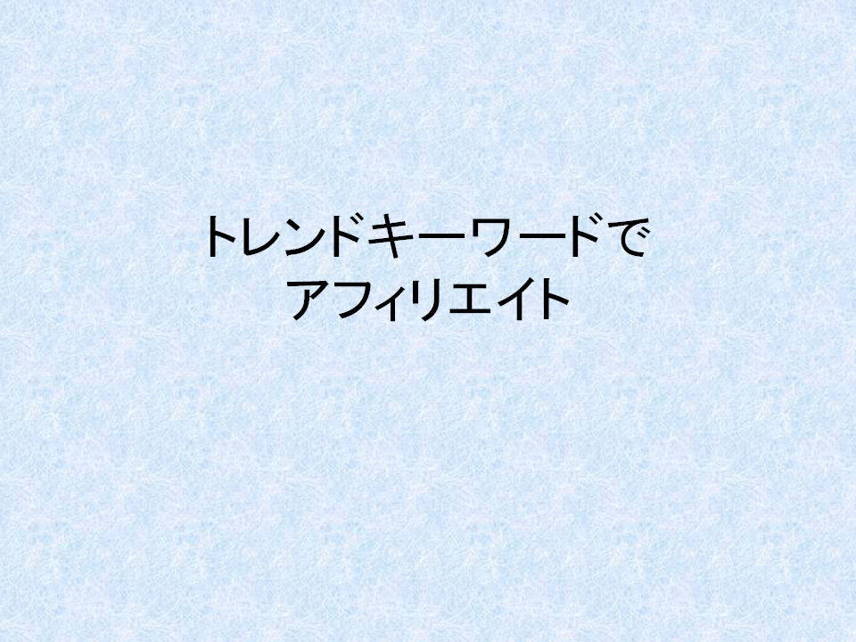 トレンドキーワードでアフィリエイト